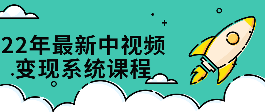 22年最新中视频变现系统课程