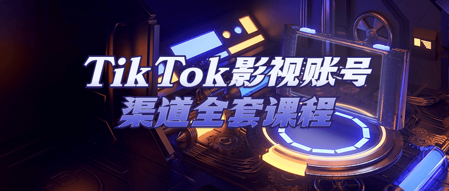 TikTok影视账号渠道全套课程