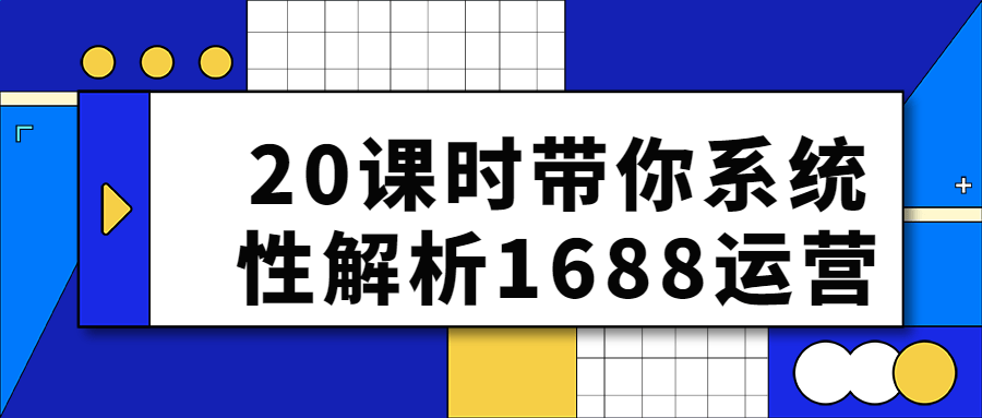 20课时带你系统性解析1688运营