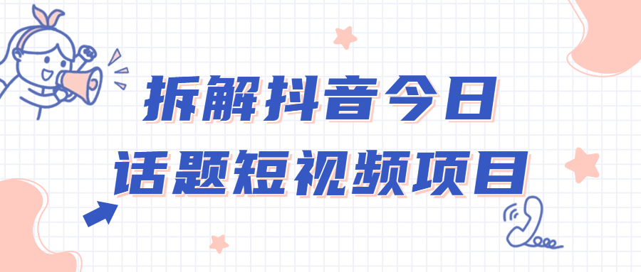 拆解抖音今日话题短视频项目